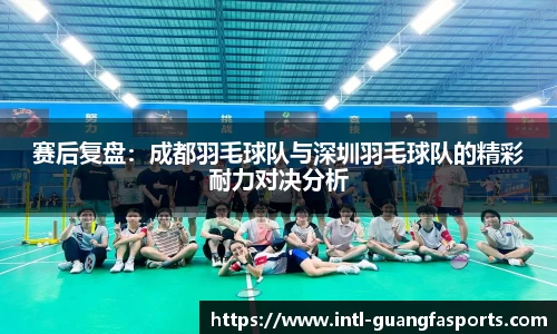 赛后复盘:成都羽毛球队与深圳羽毛球队的精彩耐力对决分析