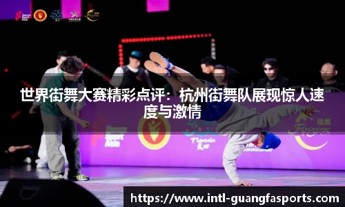 世界街舞大赛精彩点评:杭州街舞队展现惊人速度与激情