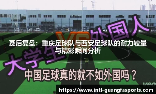 赛后复盘:重庆足球队与西安足球队的耐力较量与精彩瞬间分析
