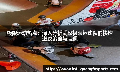 极限运动热点:深入分析武汉极限运动队的快速进攻策略与表现