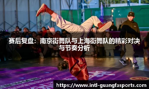 赛后复盘:南京街舞队与上海街舞队的精彩对决与节奏分析